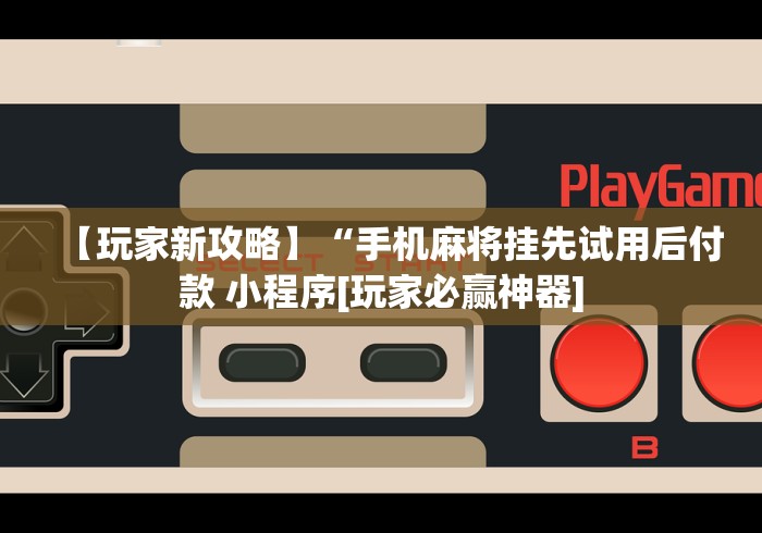 【玩家新攻略】“手机麻将挂先试用后付款 小程序[玩家必赢神器]