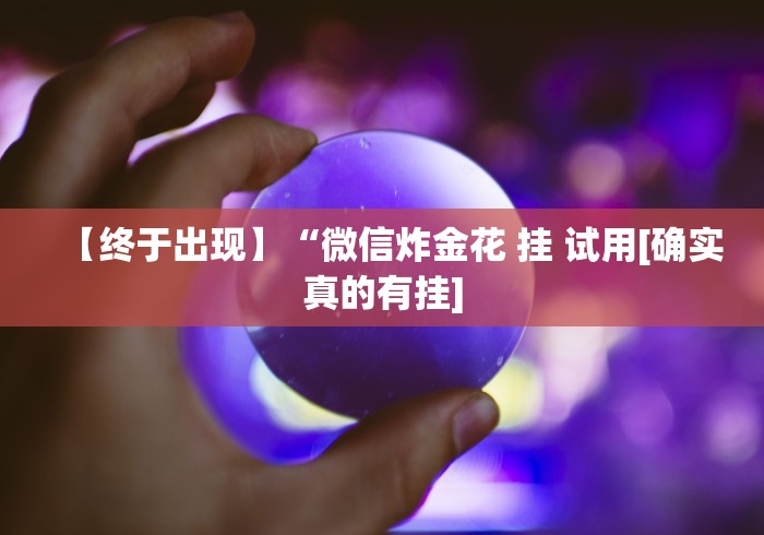 【终于出现】“微信炸金花 挂 试用[确实真的有挂]