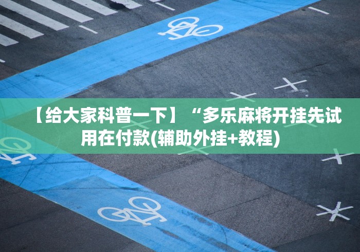 【给大家科普一下】“多乐麻将开挂先试用在付款(辅助外挂+教程) 【给大家科普一下】“多乐麻将开挂先试用在付款(辅助外挂+教程)