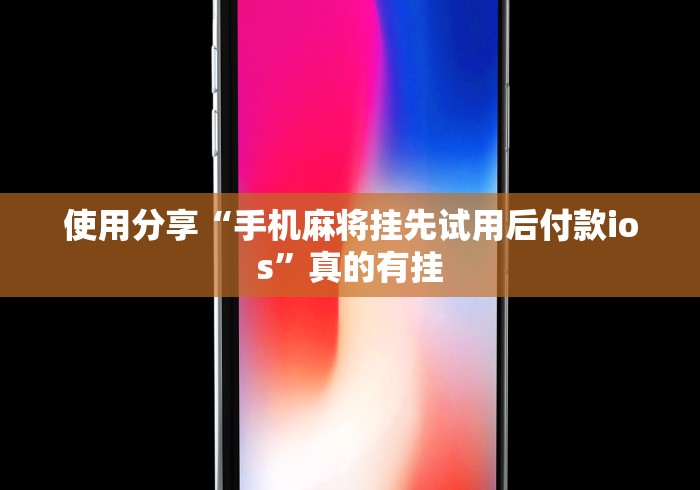 使用分享“手机麻将挂先试用后付款ios”真的有挂