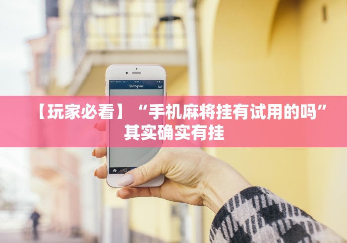 【玩家必看】“手机麻将挂有试用的吗”其实确实有挂