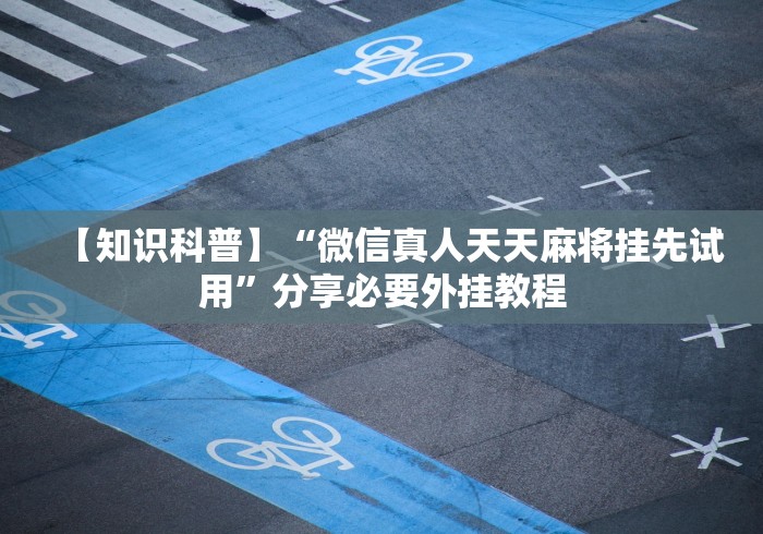 【知识科普】“微信真人天天麻将挂先试用”分享必要外挂教程