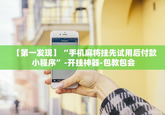 【第一发现】“手机麻将挂先试用后付款 小程序”-开挂神器-包教包会 【第一发现】“手机麻将挂先试用后付款 小程序”-开挂神器-包教包会
