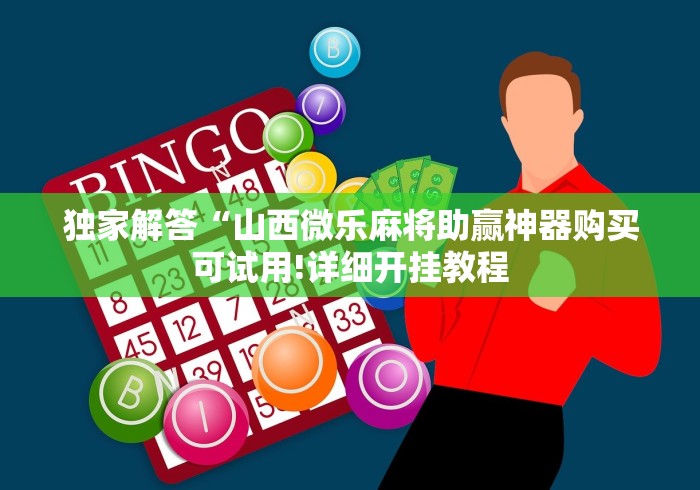 独家解答“山西微乐麻将助赢神器购买可试用!详细开挂教程
