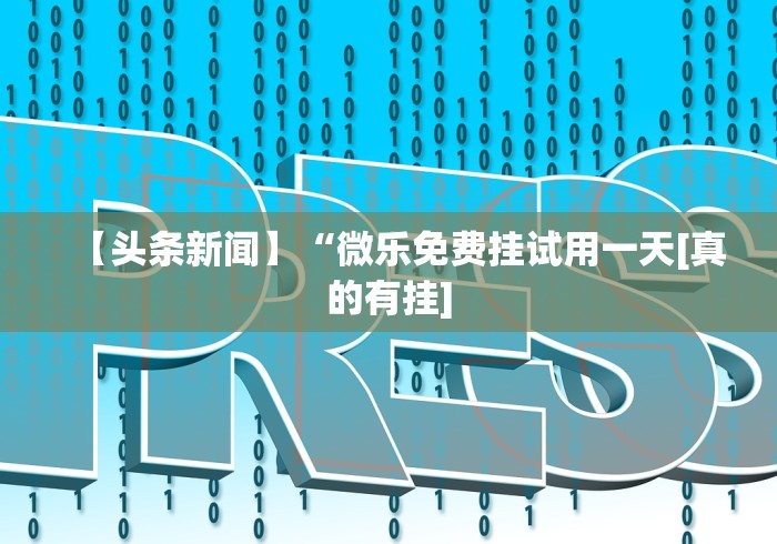 【头条新闻】“微乐免费挂试用一天[真的有挂]
