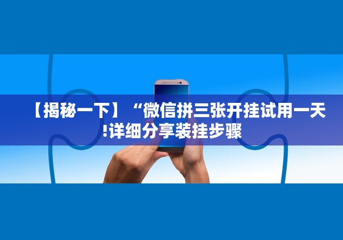 【揭秘一下】“微信拼三张开挂试用一天!详细分享装挂步骤 【揭秘一下】“微信拼三张开挂试用一天!详细分享装挂步骤