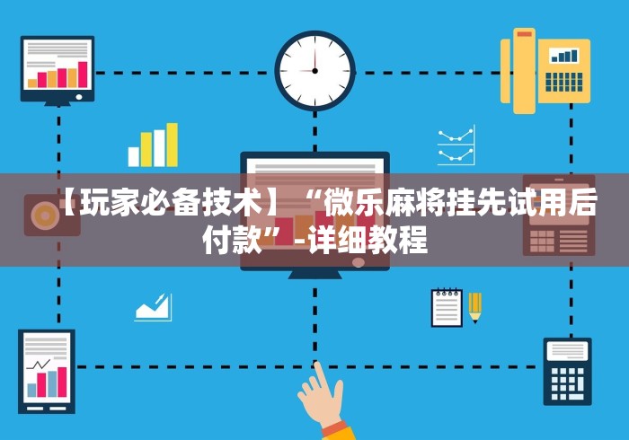 【玩家必备技术】“微乐麻将挂先试用后付款”-详细教程 【玩家必备技术】“微乐麻将挂先试用后付款”-详细教程