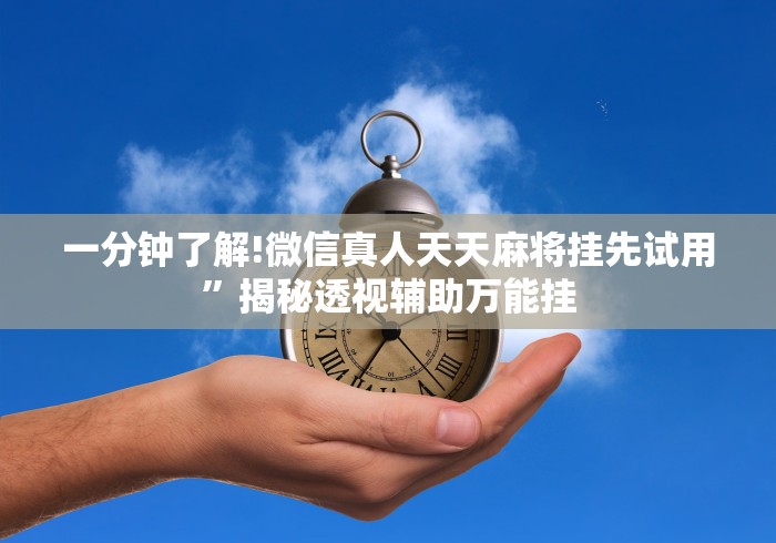 一分钟了解!微信真人天天麻将挂先试用”揭秘透视辅助万能挂