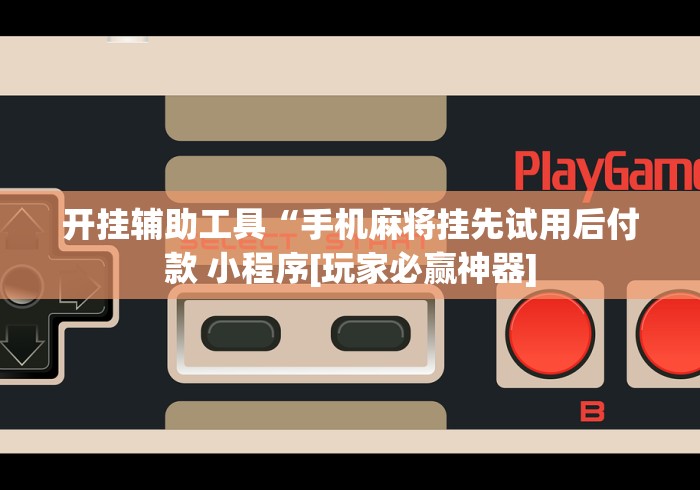 开挂辅助工具“手机麻将挂先试用后付款 小程序[玩家必赢神器]