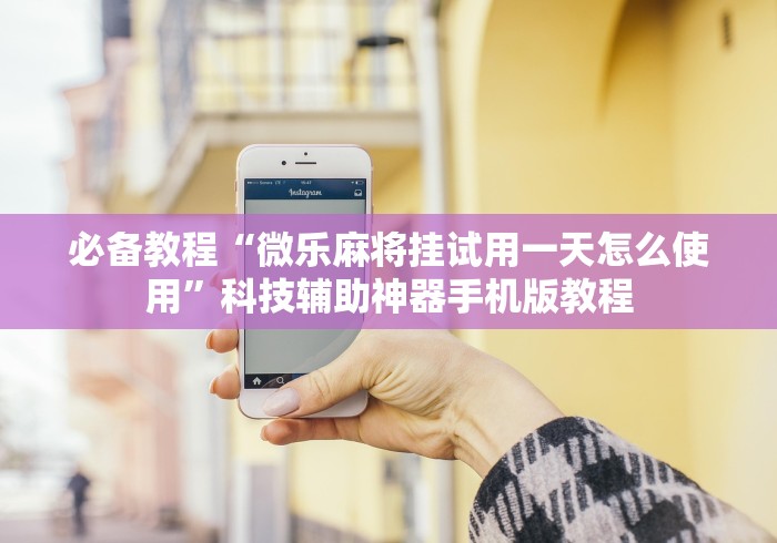 必备教程“微乐麻将挂试用一天怎么使用”科技辅助神器手机版教程