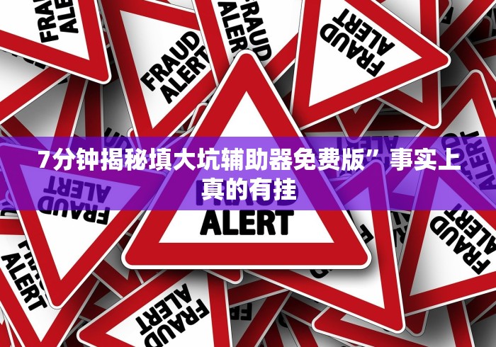 7分钟揭秘填大坑辅助器免费版”事实上真的有挂