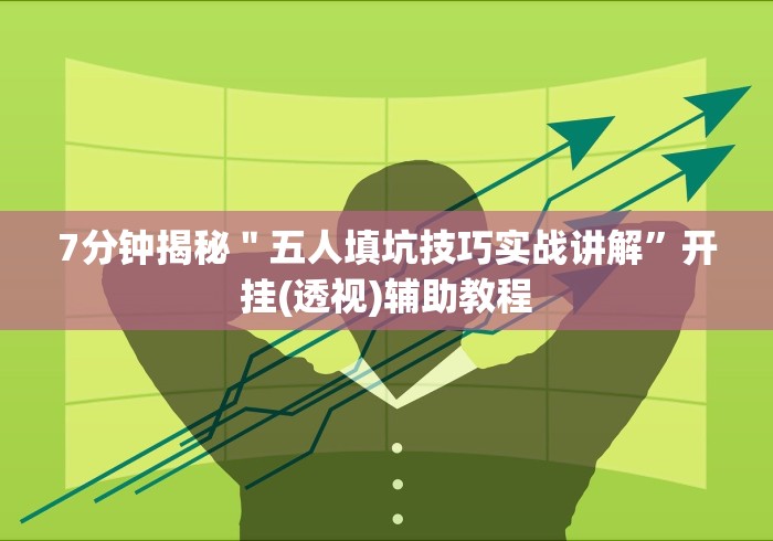 7分钟揭秘＂五人填坑技巧实战讲解”开挂(透视)辅助教程