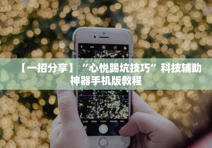 【一招分享】“心悦踢坑技巧”科技辅助神器手机版教程 【一招分享】“心悦踢坑技巧”科技辅助神器手机版教程