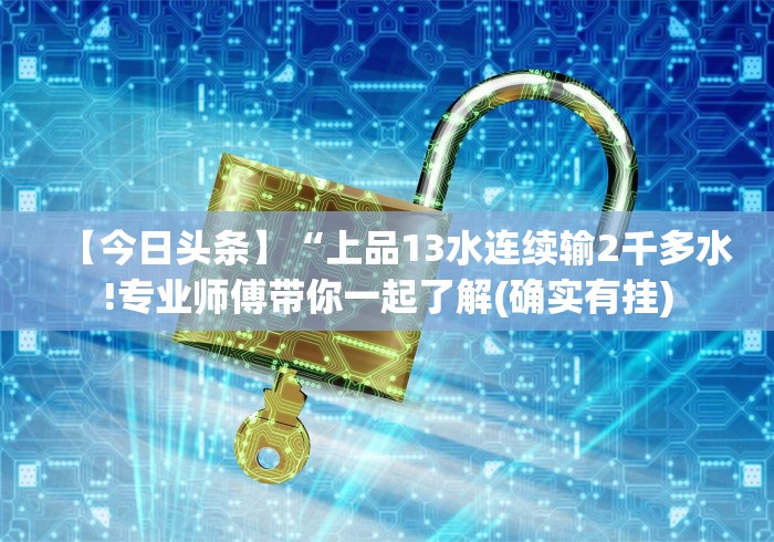 【今日头条】“上品13水连续输2千多水!专业师傅带你一起了解(确实有挂)