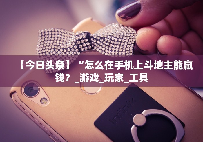 【今日头条】“怎么在手机上斗地主能赢钱？_游戏_玩家_工具