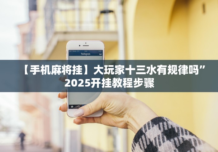 【手机麻将挂】大玩家十三水有规律吗”2025开挂教程步骤 【手机麻将挂】大玩家十三水有规律吗”2025开挂教程步骤