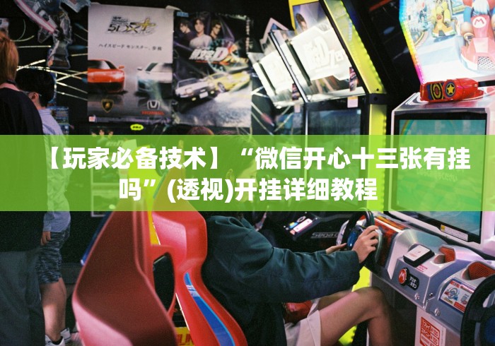 【玩家必备技术】“微信开心十三张有挂吗”(透视)开挂详细教程