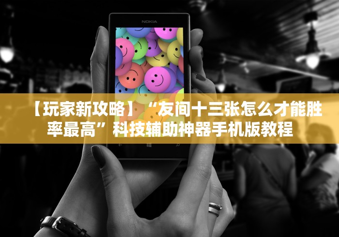 【玩家新攻略】“友间十三张怎么才能胜率最高”科技辅助神器手机版教程