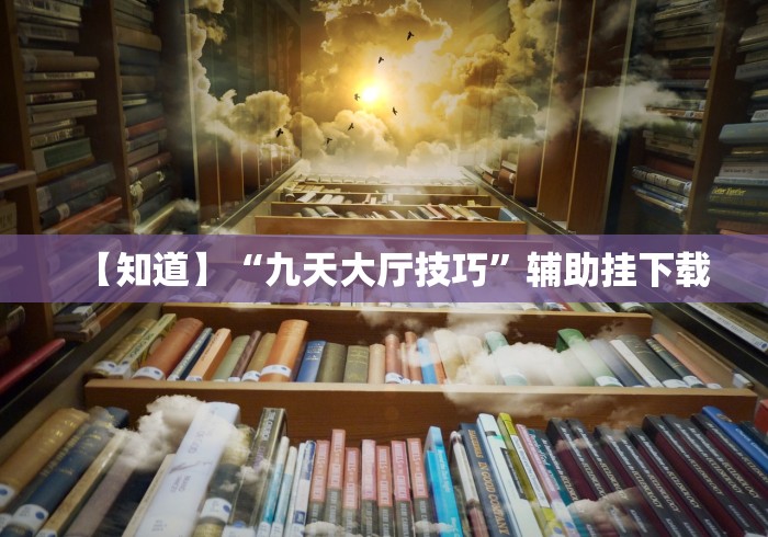 【知道】“九天大厅技巧”辅助挂下载