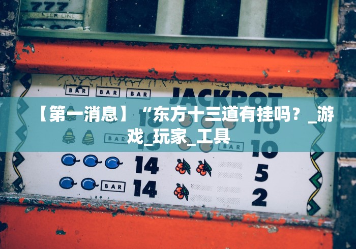 【第一消息】“东方十三道有挂吗？_游戏_玩家_工具