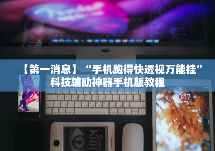 【第一消息】“手机跑得快透视万能挂”科技辅助神器手机版教程