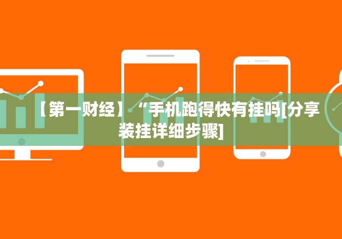 【第一财经】“手机跑得快有挂吗[分享装挂详细步骤]