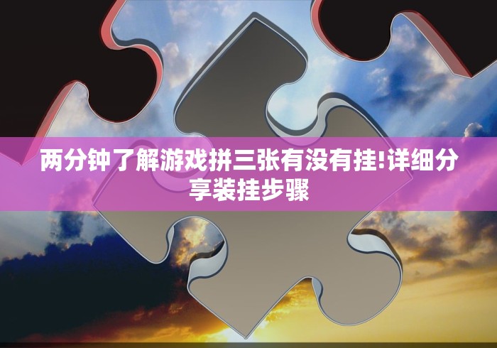 两分钟了解游戏拼三张有没有挂!详细分享装挂步骤
