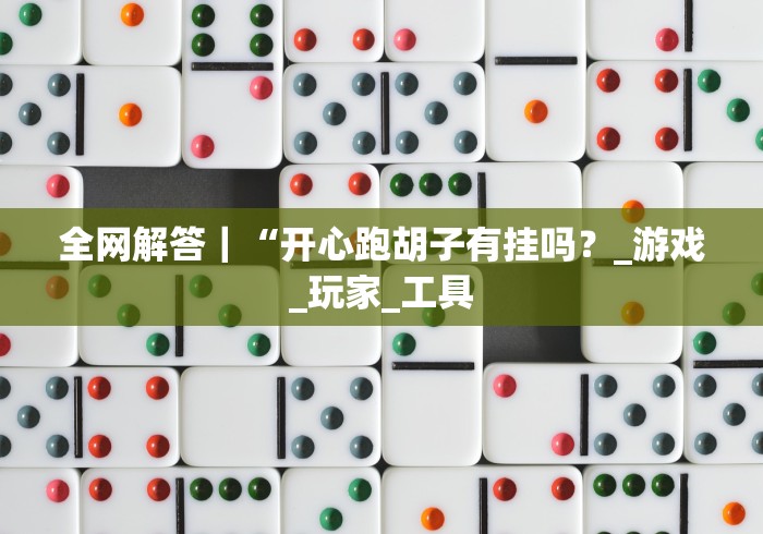 全网解答｜“开心跑胡子有挂吗？_游戏_玩家_工具