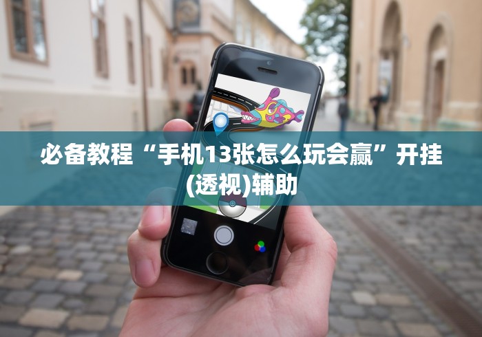 必备教程“手机13张怎么玩会赢”开挂(透视)辅助