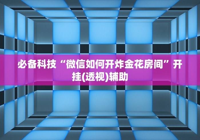 必备科技“微信如何开炸金花房间”开挂(透视)辅助