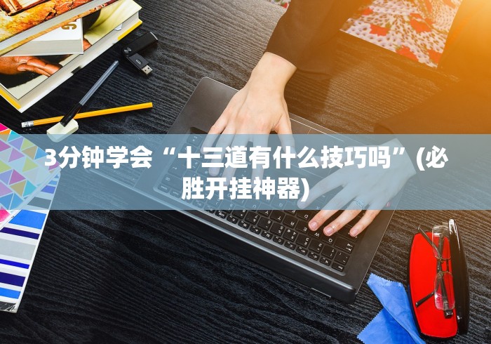 3分钟学会“十三道有什么技巧吗”(必胜开挂神器)