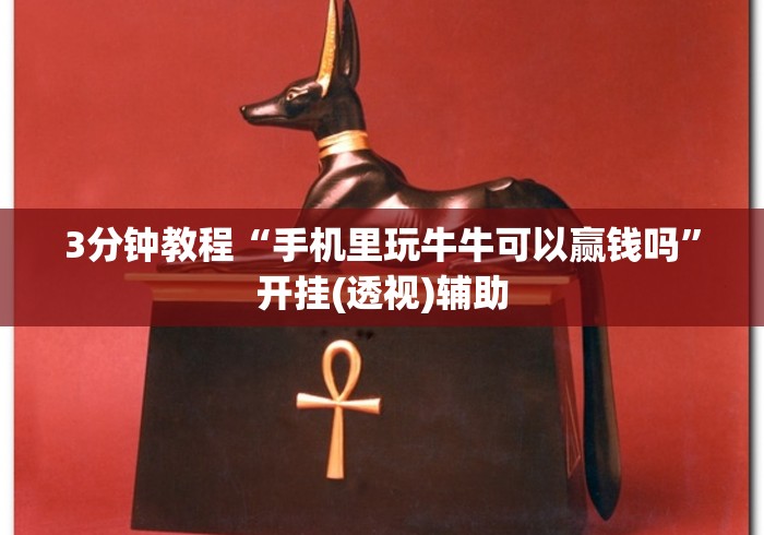 3分钟教程“手机里玩牛牛可以赢钱吗”开挂(透视)辅助 3分钟教程“手机里玩牛牛可以赢钱吗”开挂(透视)辅助