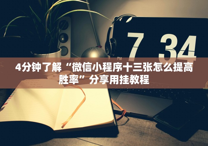 4分钟了解“微信小程序十三张怎么提高胜率”分享用挂教程 4分钟了解“微信小程序十三张怎么提高胜率”分享用挂教程