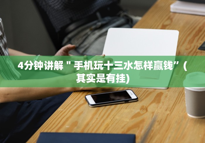 4分钟讲解＂手机玩十三水怎样赢钱”(其实是有挂)