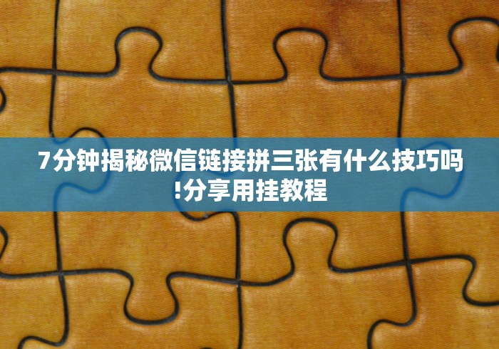 7分钟揭秘微信链接拼三张有什么技巧吗!分享用挂教程