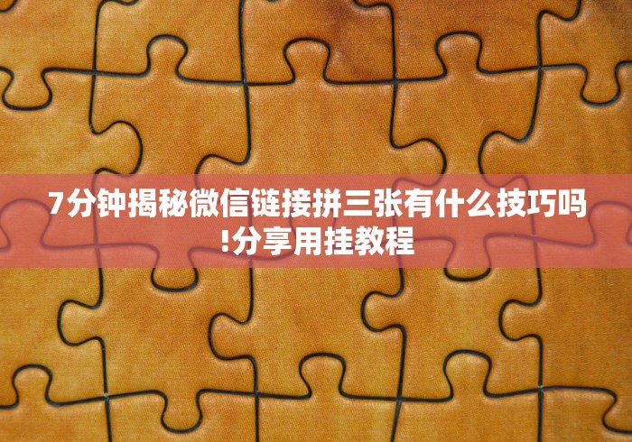 7分钟揭秘微信链接拼三张有什么技巧吗!分享用挂教程