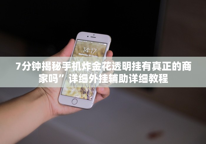 7分钟揭秘手机炸金花透明挂有真正的商家吗”详细外挂辅助详细教程 7分钟揭秘手机炸金花透明挂有真正的商家吗”详细外挂辅助详细教程