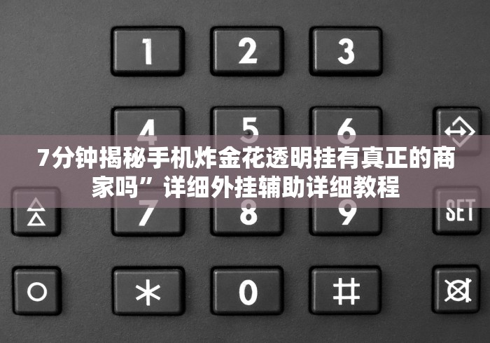 7分钟揭秘手机炸金花透明挂有真正的商家吗”详细外挂辅助详细教程 7分钟揭秘手机炸金花透明挂有真正的商家吗”详细外挂辅助详细教程