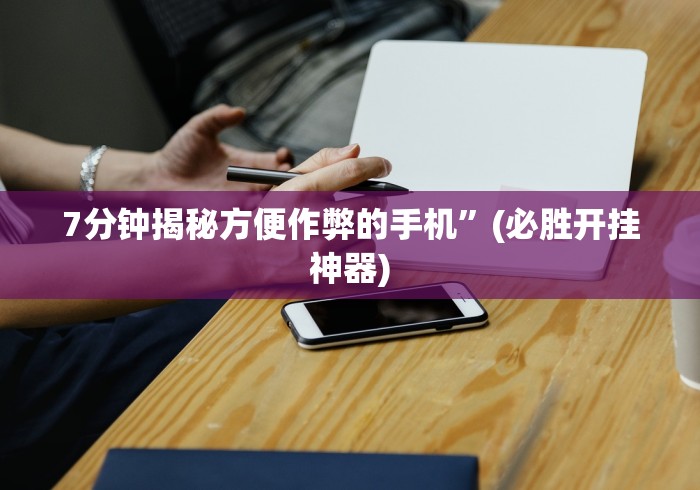 7分钟揭秘方便作弊的手机”(必胜开挂神器)
