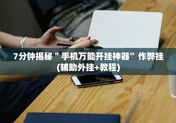 7分钟揭秘"手机万能开挂神器”作弊挂(辅助外挂+教程) 7分钟揭秘"手机万能开挂神器”作弊挂(辅助外挂+教程)