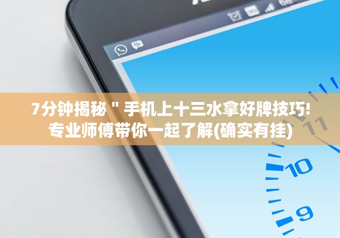 7分钟揭秘"手机上十三水拿好牌技巧!专业师傅带你一起了解(确实有挂) 7分钟揭秘"手机上十三水拿好牌技巧!专业师傅带你一起了解(确实有挂)