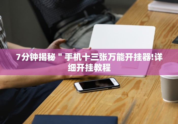 7分钟揭秘＂手机十三张万能开挂器!详细开挂教程