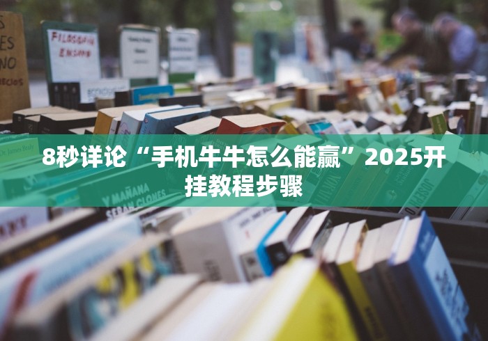 8秒详论“手机牛牛怎么能赢”2025开挂教程步骤 8秒详论“手机牛牛怎么能赢”2025开挂教程步骤