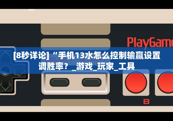 [8秒详论]“手机13水怎么控制输赢设置调胜率？_游戏_玩家_工具