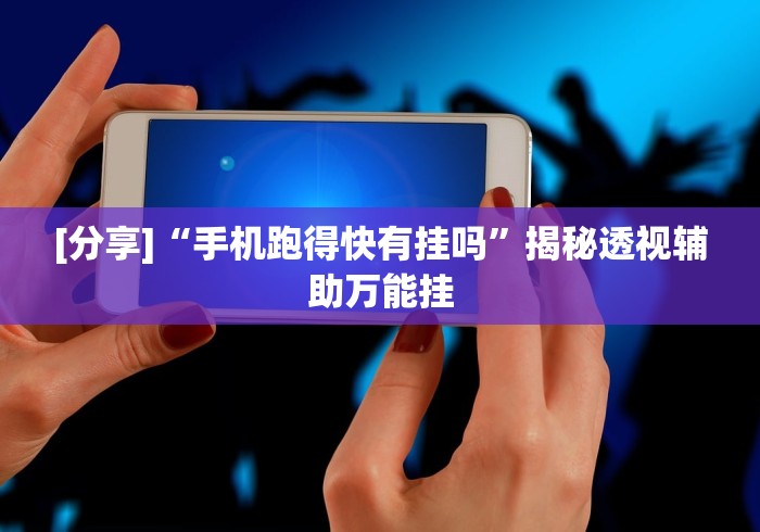 [分享]“手机跑得快有挂吗”揭秘透视辅助万能挂