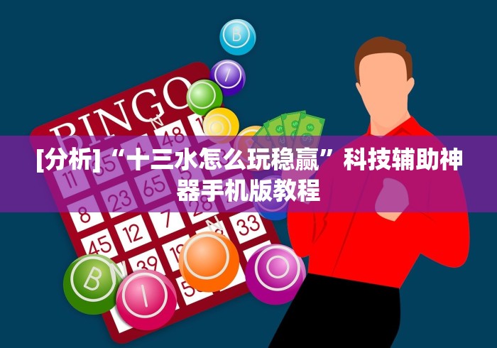 [分析]“十三水怎么玩稳赢”科技辅助神器手机版教程