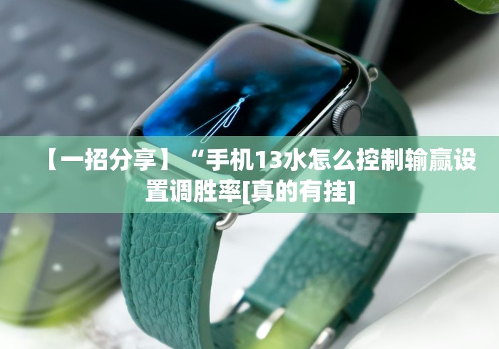 【一招分享】“手机13水怎么控制输赢设置调胜率[真的有挂]