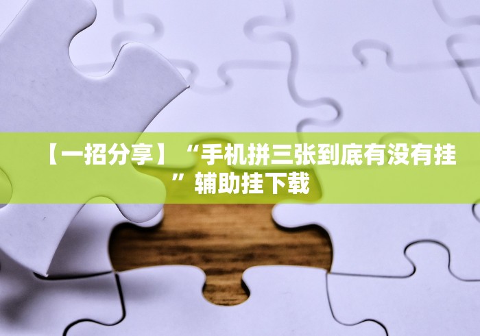 【一招分享】“手机拼三张到底有没有挂”辅助挂下载
