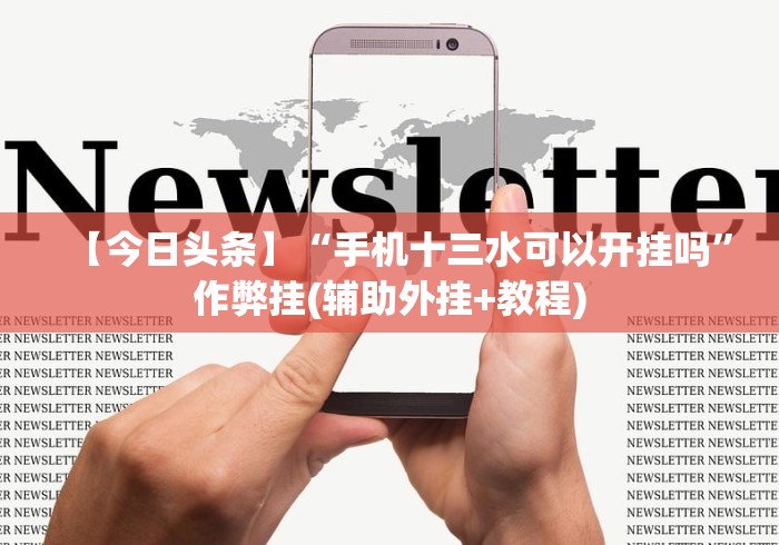 【今日头条】“手机十三水可以开挂吗”作弊挂(辅助外挂+教程)