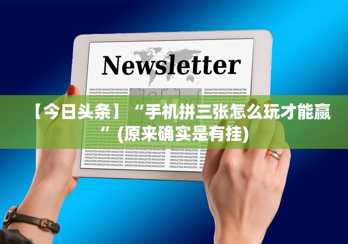 【今日头条】“手机拼三张怎么玩才能赢”(原来确实是有挂)